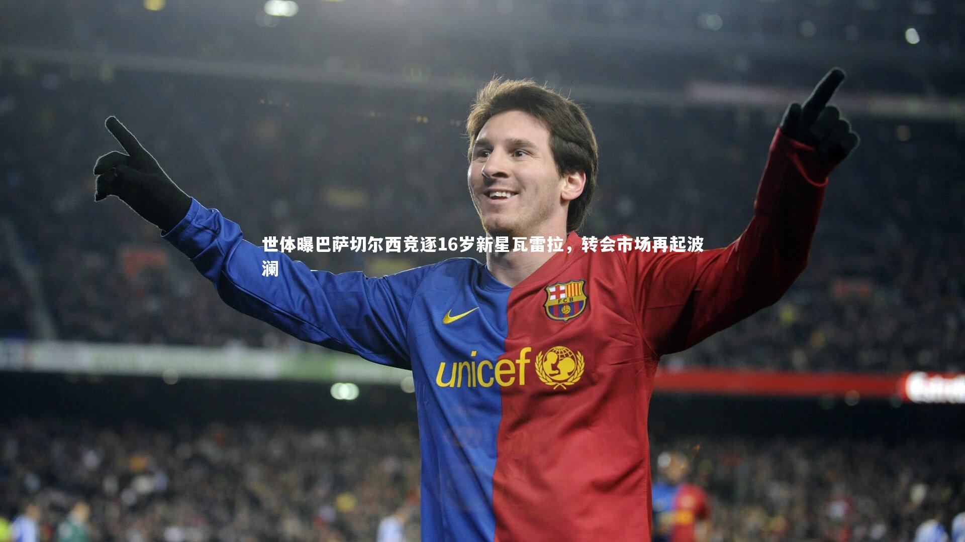 世体曝巴萨切尔西竞逐16岁新星瓦雷拉，转会市场再起波澜