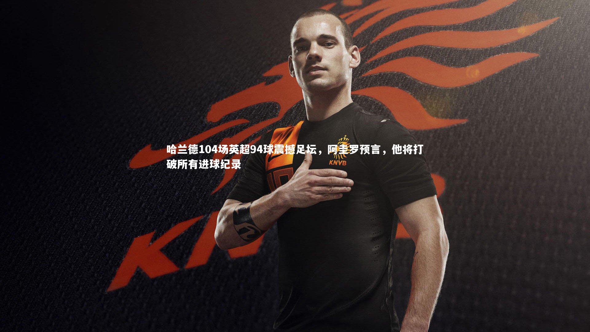 哈兰德104场英超94球震撼足坛，阿圭罗预言，他将打破所有进球纪录