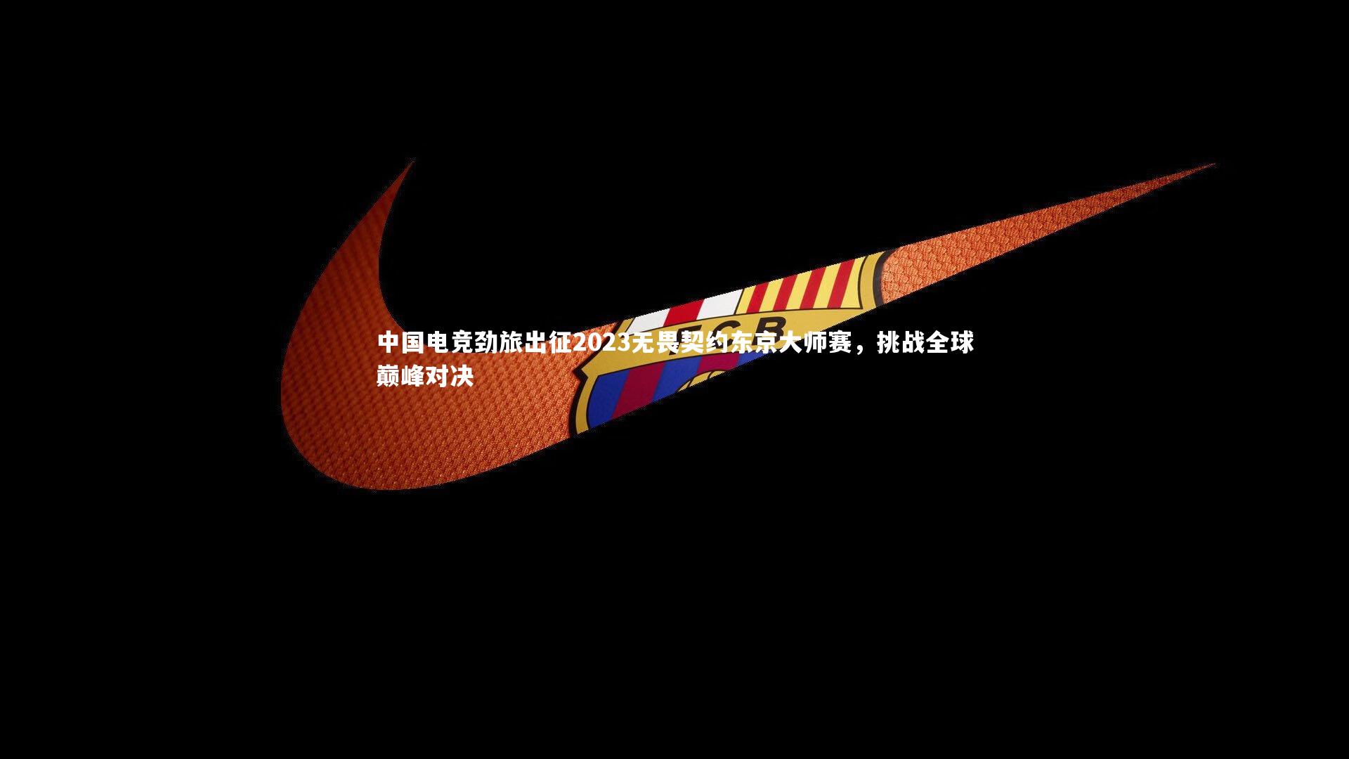 中国电竞劲旅出征2023无畏契约东京大师赛，挑战全球巅峰对决