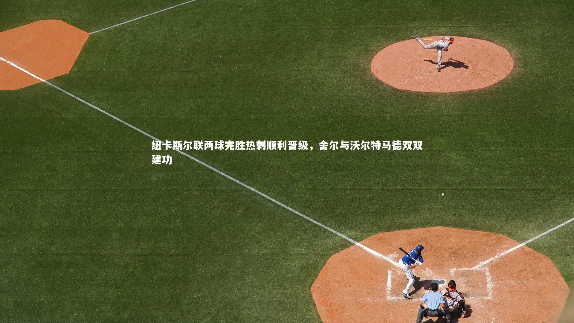 纽卡斯尔联两球完胜热刺顺利晋级,舍尔与沃尔特马德双双建功