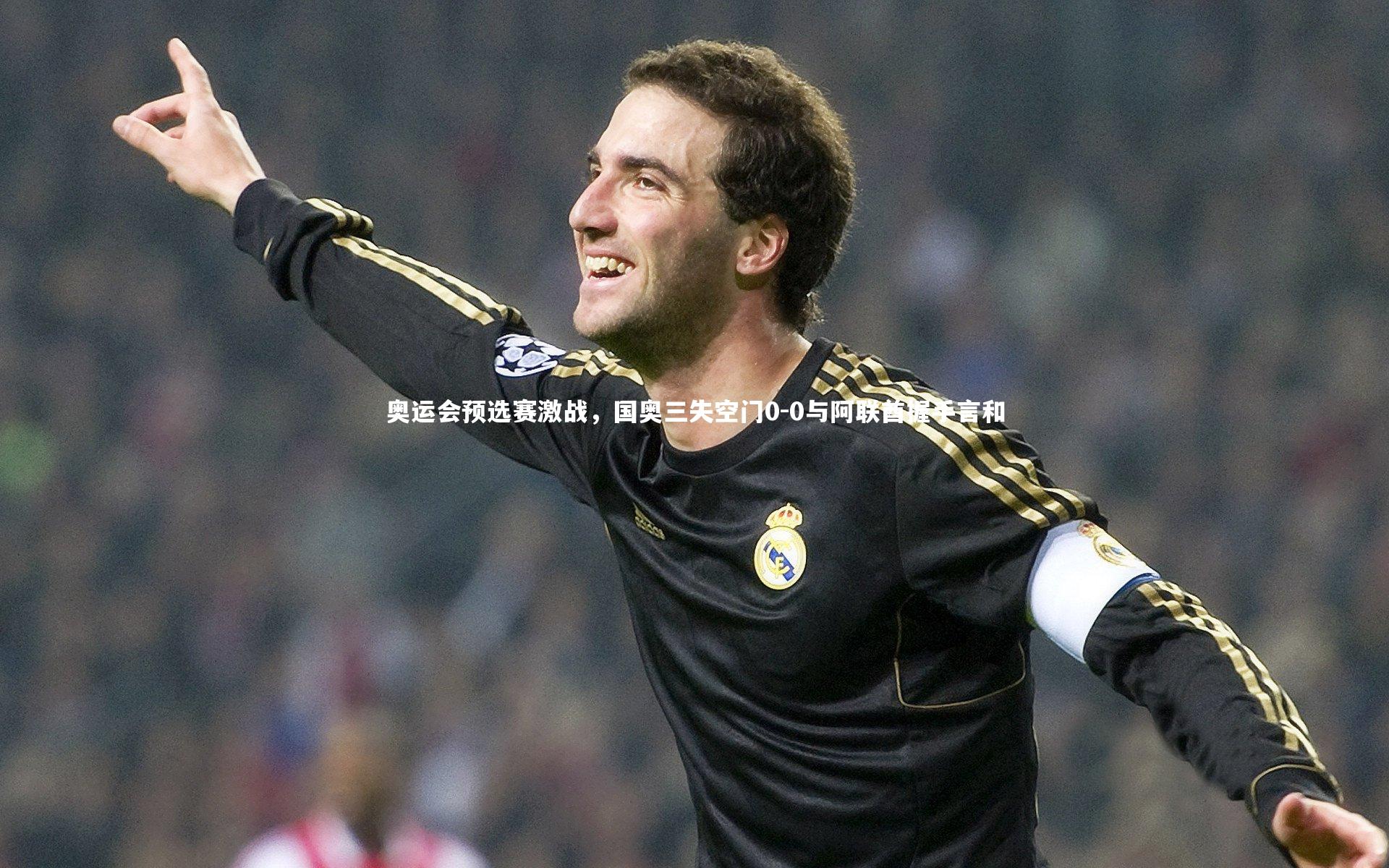 奥运会预选赛激战,国奥三失空门0-0与阿联酋握手言和