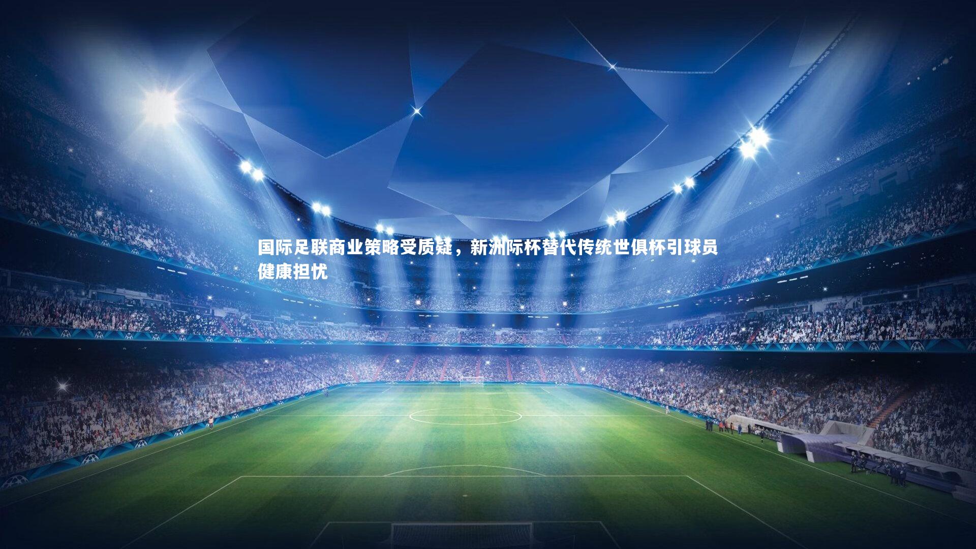 国际足联商业策略受质疑，新洲际杯替代传统世俱杯引球员健康担忧