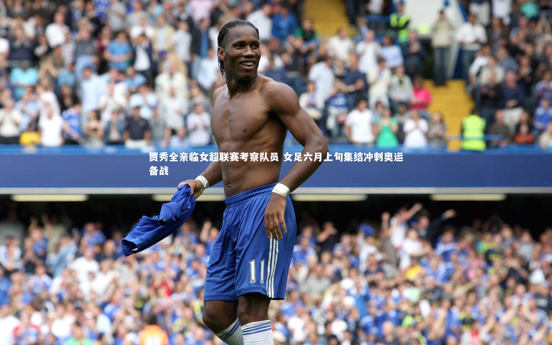 贾秀全亲临女超联赛考察队员 女足六月上旬集结冲刺奥运备战